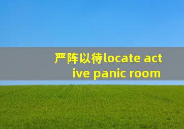 严阵以待locate active panic room